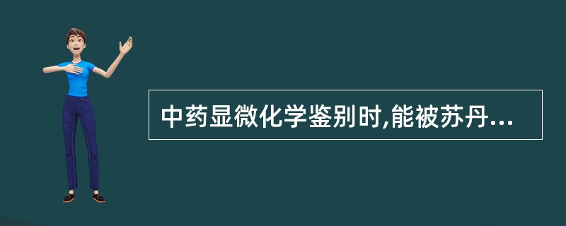 中药显微化学鉴别时,能被苏丹Ⅲ试液染成淡红色细胞壁及内含物质是( )