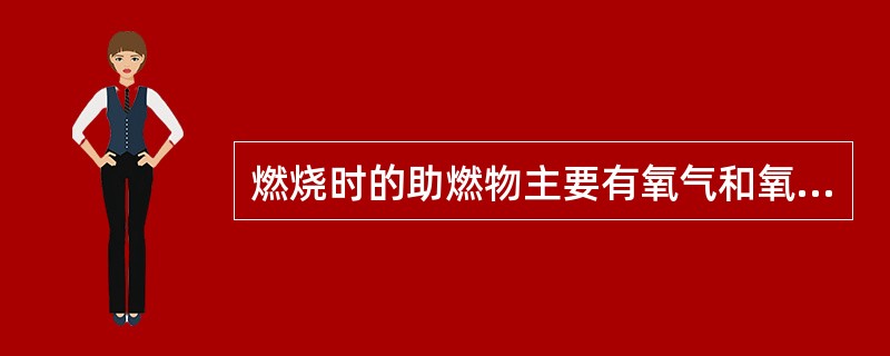 燃烧时的助燃物主要有氧气和氧化剂。