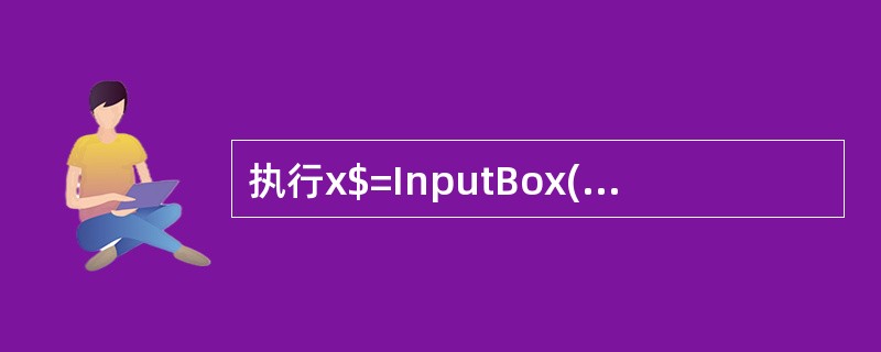 执行x$=InputBox(“请输入x的值”)时,在弹出的对话框中输入123,在