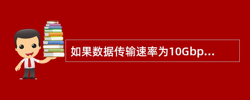 如果数据传输速率为10Gbps,那么发送10bit需要用()。