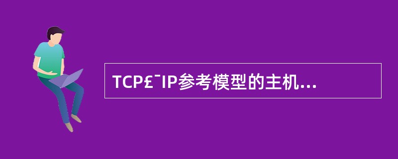 TCP£¯IP参考模型的主机£­网络层与OSI参考模型的哪一层(或几层)对应?(