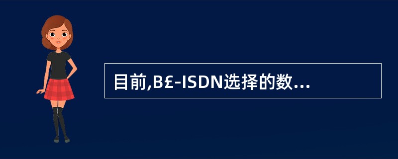 目前,B£­ISDN选择的数据传输技术是______。