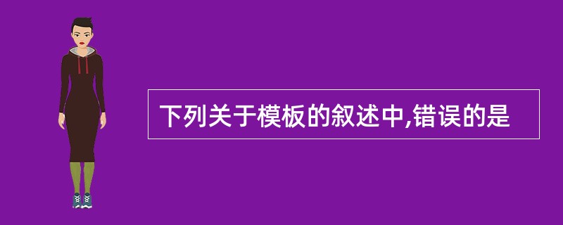 下列关于模板的叙述中,错误的是