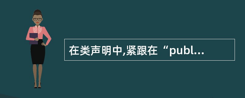 在类声明中,紧跟在“public:”后声明的成员的访问权限是