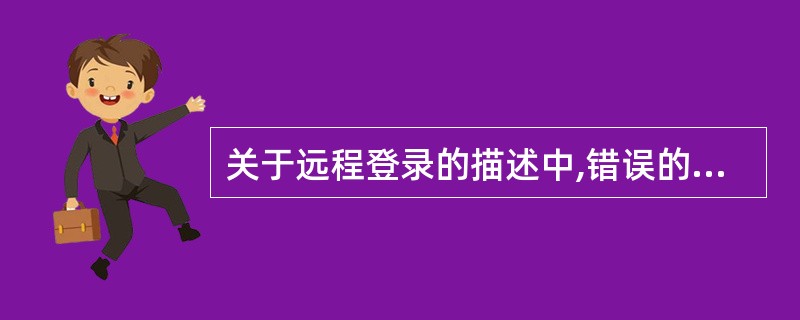 关于远程登录的描述中,错误的是()。