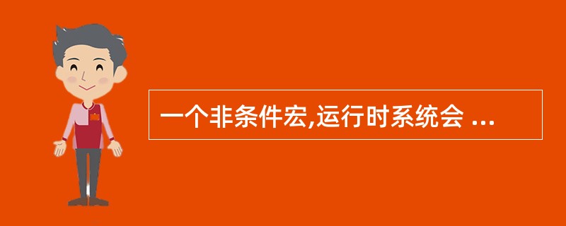 一个非条件宏,运行时系统会 ______。