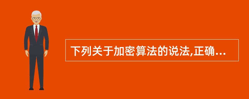 下列关于加密算法的说法,正确的是()。