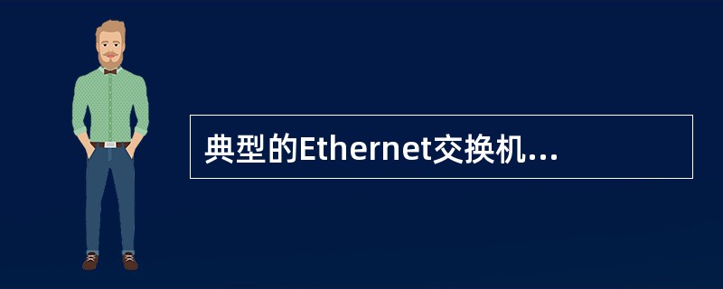 典型的Ethernet交换机端口支持10Mbps与100Mbps两种速率,它采用