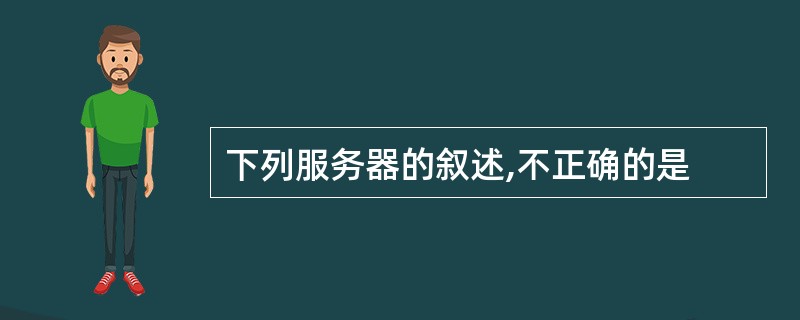 下列服务器的叙述,不正确的是