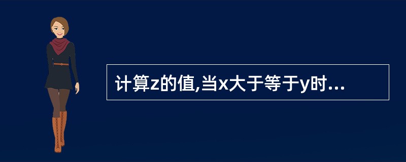 计算z的值,当x大于等于y时,z=x;否则z=y。下列语句错误的是()