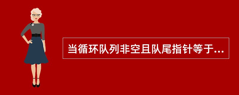 当循环队列非空且队尾指针等于队头指针时,说明循环队列已满,不能进行入队运算。这种