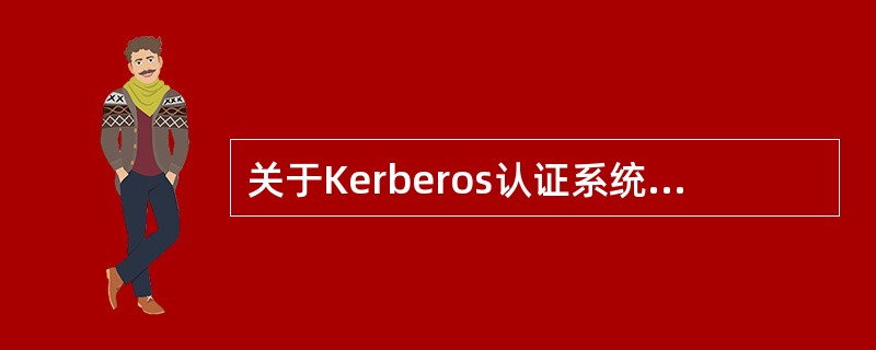 关于Kerberos认证系统的描述中,错误的是()。