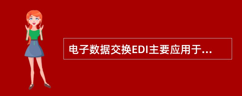 电子数据交换EDI主要应用于______之间。