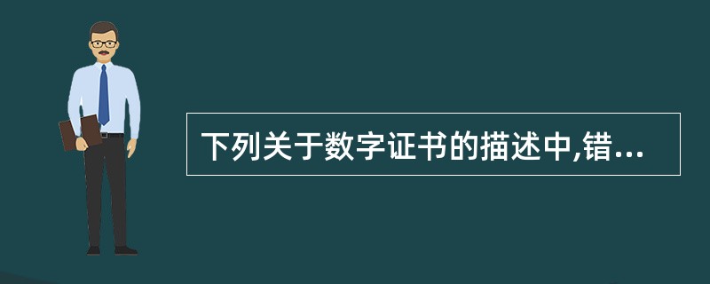 下列关于数字证书的描述中,错误的是()。