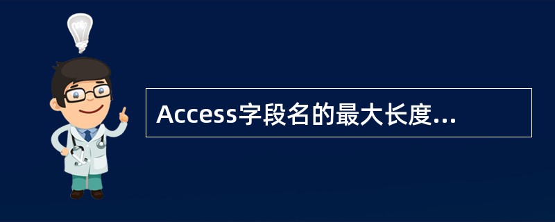 Access字段名的最大长度为 ______。