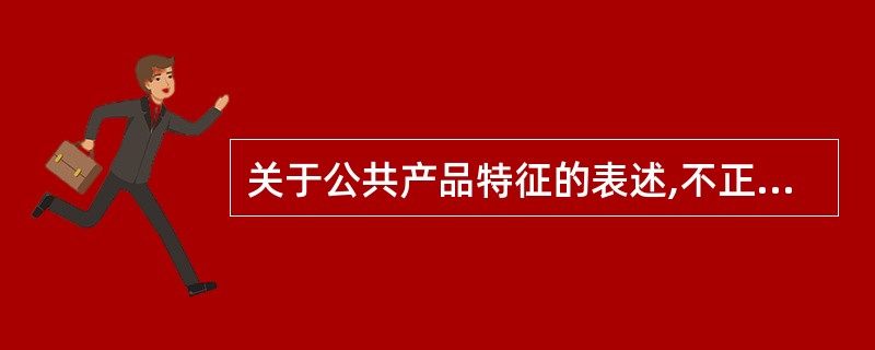 关于公共产品特征的表述,不正确的是( )。