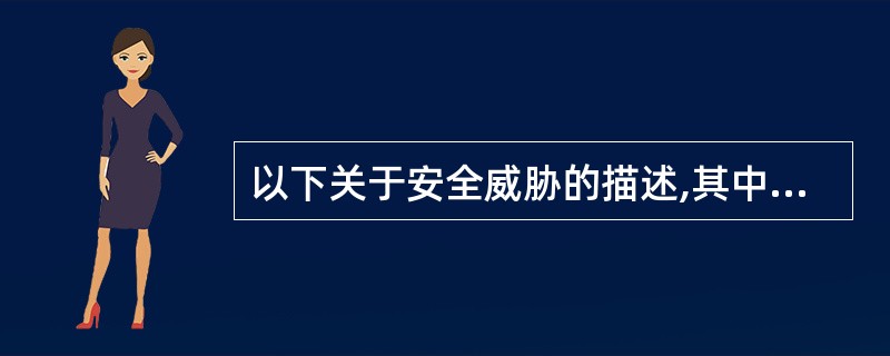 以下关于安全威胁的描述,其中正确的是( )。