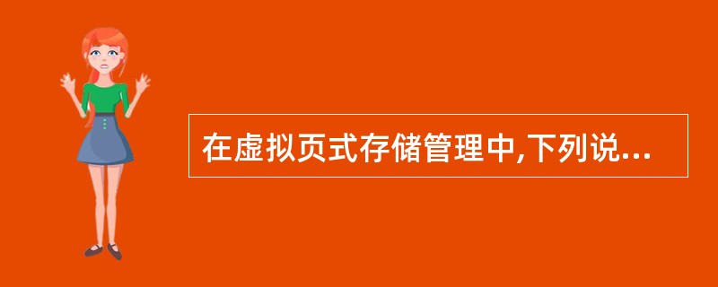 在虚拟页式存储管理中,下列说法正确的是( )