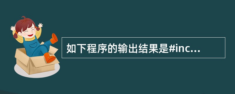 如下程序的输出结果是#include#includeusing namespac