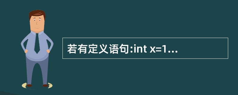 若有定义语句:int x=12,y=8,z;,在其后执行语句z=0.9£«x£¯