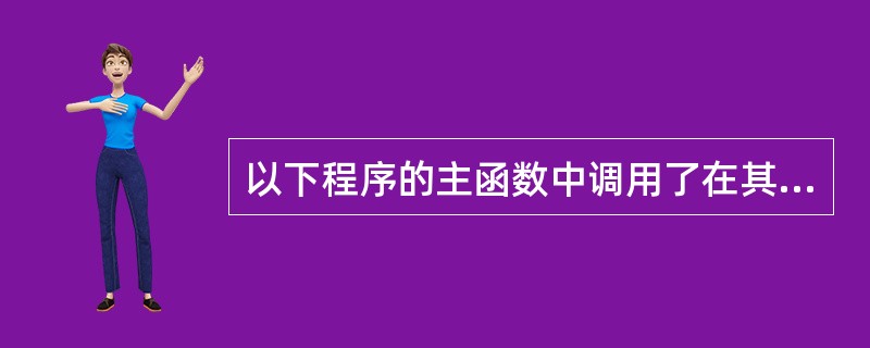 以下程序的主函数中调用了在其前面定义的fun函数#include<stdio.h