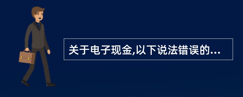 关于电子现金,以下说法错误的是( )。