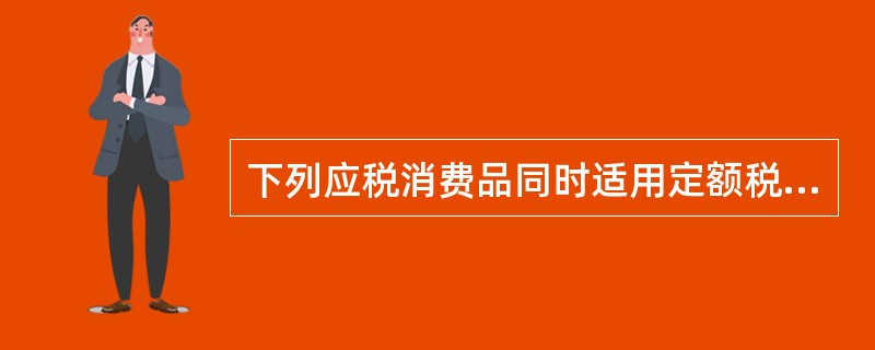 下列应税消费品同时适用定额税率和定率税率的是( )。