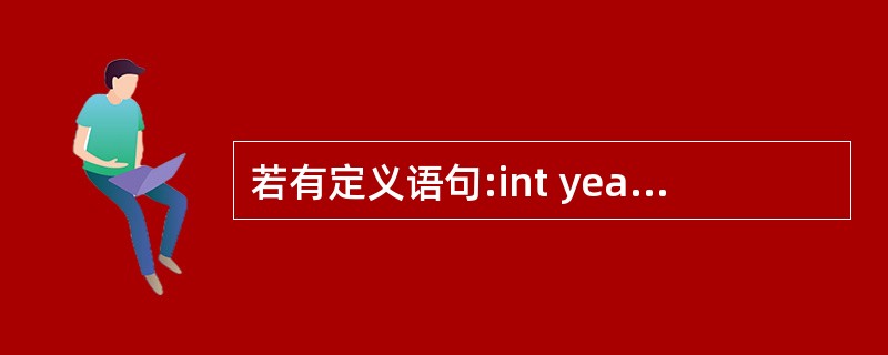 若有定义语句:int year=2009,*p=&year;,以下不能使变量ye