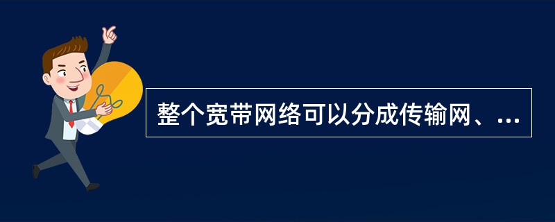 整个宽带网络可以分成传输网、交换网和接入网三大部分,其中宽带传输网是以( )为基
