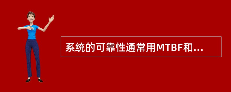 系统的可靠性通常用MTBF和MTTR来表示。其中MTBF的意义是( )。