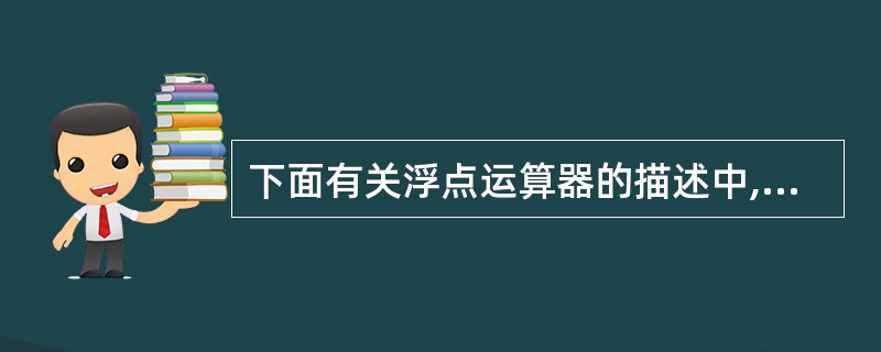 下面有关浮点运算器的描述中,正确的句子是()。