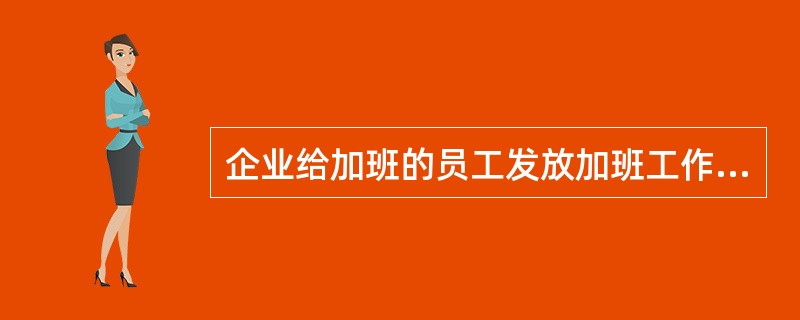 企业给加班的员工发放加班工作津贴,这种津贴属于( )。