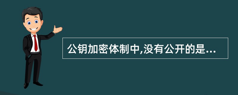 公钥加密体制中,没有公开的是______。