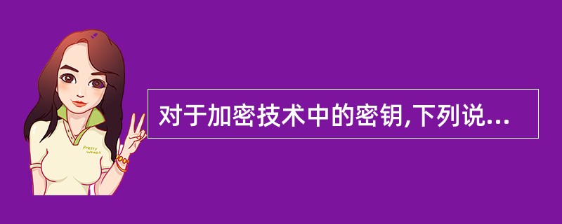 对于加密技术中的密钥,下列说法中不正确的是( )。