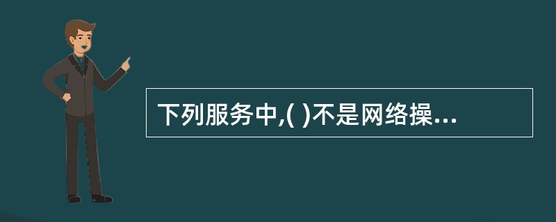 下列服务中,( )不是网络操作系统提供的服务。