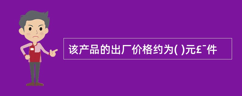 该产品的出厂价格约为( )元£¯件