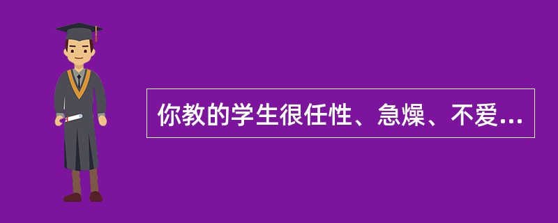 你教的学生很任性、急燥、不爱学习,你该如何办?
