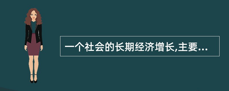 一个社会的长期经济增长,主要取决于( )。