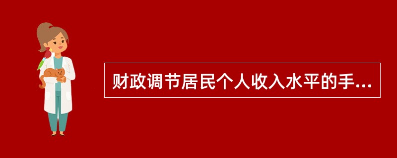 财政调节居民个人收入水平的手段有( )。