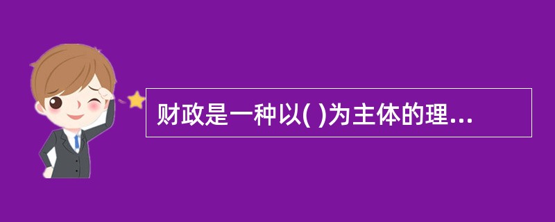 财政是一种以( )为主体的理财活动。