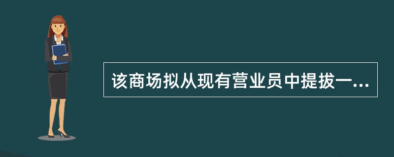 该商场拟从现有营业员中提拔一名值班经理,其好处是( )。