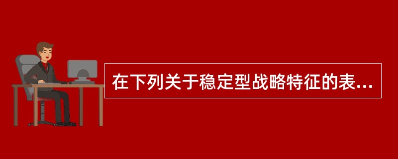 在下列关于稳定型战略特征的表述中,错误的是( )。