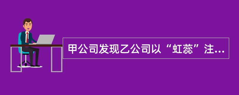 甲公司发现乙公司以“虹蕊”注册的商标与自己已经注册的“红蕊”商标近似,并被用在与