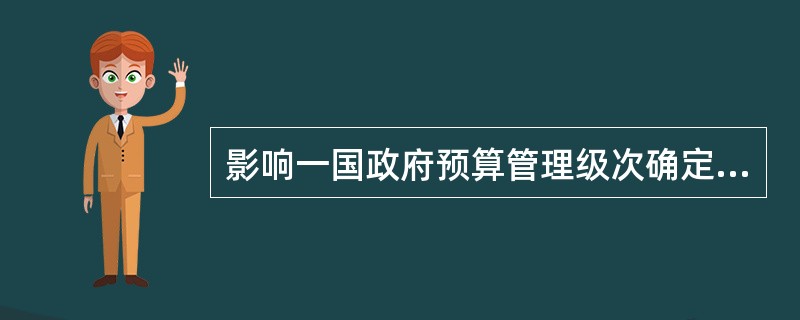 影响一国政府预算管理级次确定的主要因素是( )。