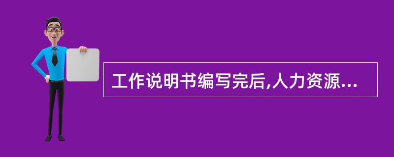 工作说明书编写完后,人力资源部还要做的工作是( )。