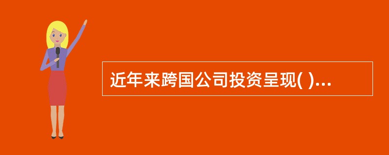 近年来跨国公司投资呈现( )的趋势。
