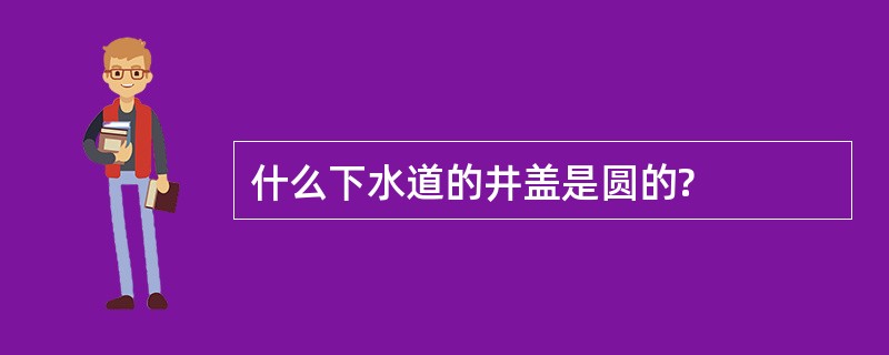 什么下水道的井盖是圆的?