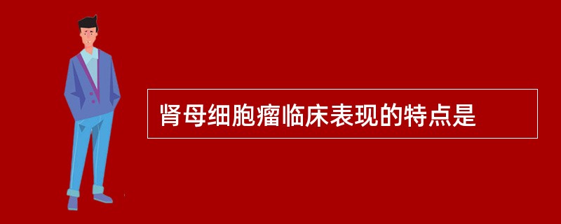 肾母细胞瘤临床表现的特点是