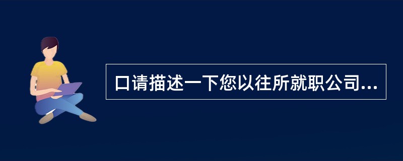 口请描述一下您以往所就职公司中您认为最适合您自己的企业文化的特点。