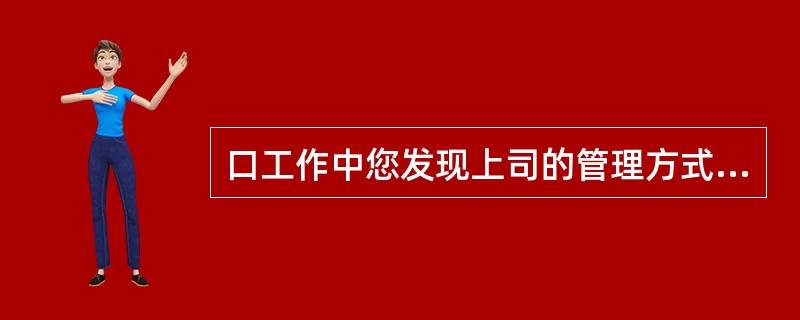 口工作中您发现上司的管理方式有些不妥,并有了自己的想法,您此时如何去做?